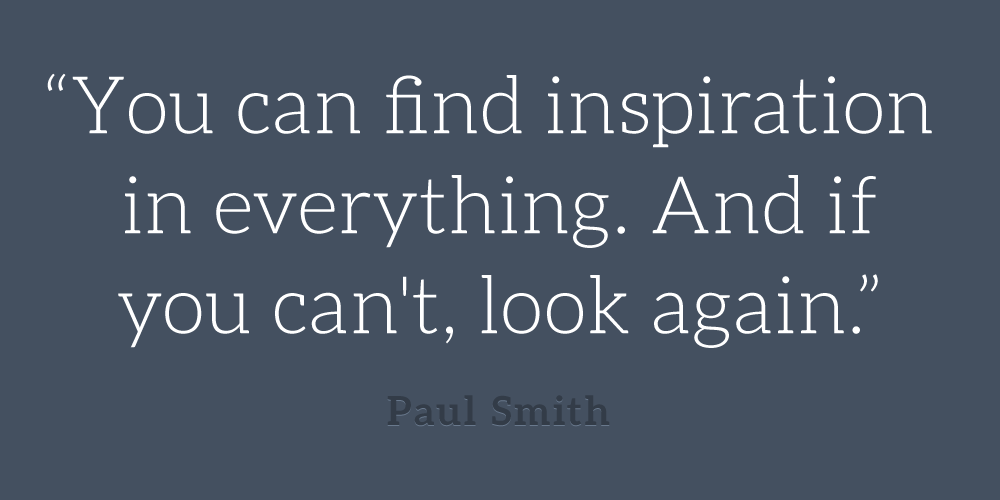 Paul-Smith_you-can-find-inspiration-in-everything-if-you-cant-look-again